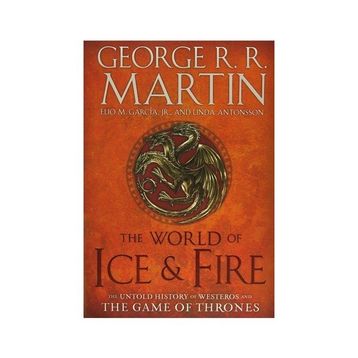The World of Ice & Fire The Untold History Game of Thrones - George R.R. Martin Elio Garcia