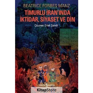 TIMURLU İRANINDA İKTIDAR, SIYASET VE DIN - BEATRICE FORBES MANZ