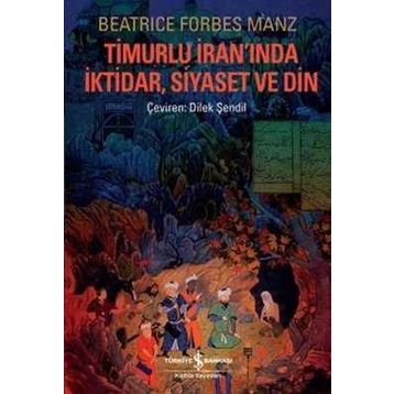 TIMURLU İRANINDA İKTIDAR, SIYASET VE DIN - BEATRICE FORBES MANZ