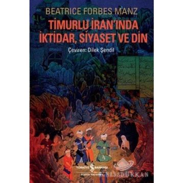 TIMURLU İRANINDA İKTIDAR, SIYASET VE DIN - BEATRICE FORBES MANZ