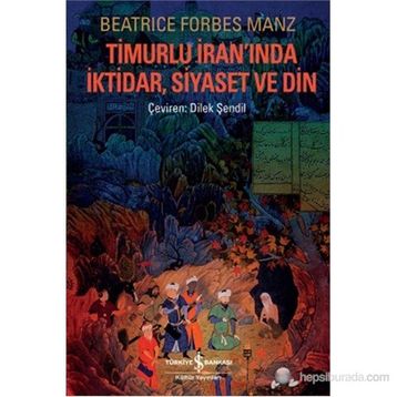 TIMURLU İRANINDA İKTIDAR, SIYASET VE DIN - BEATRICE FORBES MANZ