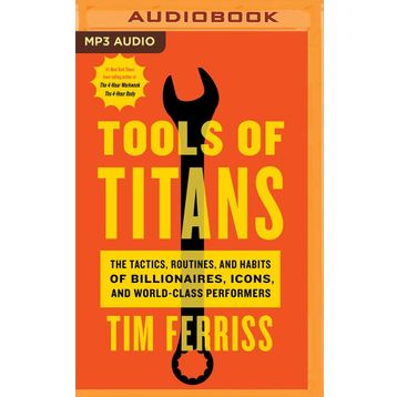 Tools of Titans the Tactics Routines and Habits of Billionaires Icons and World-Class Performers
