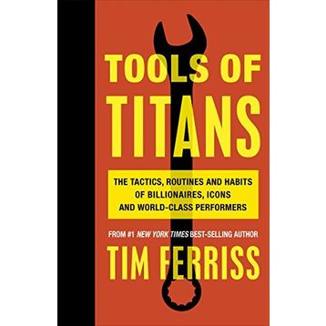 Tools of Titans the Tactics Routines and Habits of Billionaires Icons and World-Class Performers
