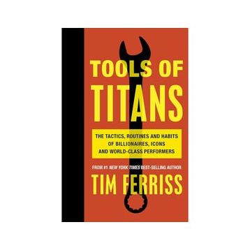 Tools of Titans the Tactics Routines and Habits of Billionaires Icons and World-Class Performers