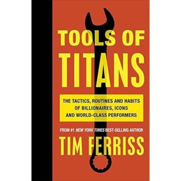 Tools of Titans the Tactics Routines and Habits of Billionaires Icons and World-Class Performers