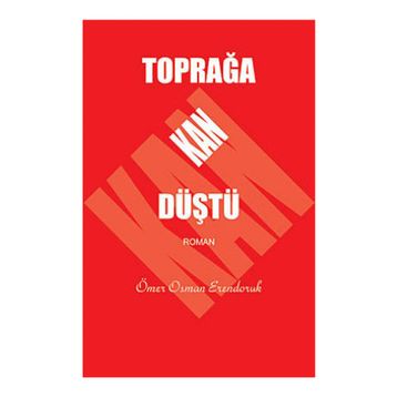 TOPRAĞA KAN DÜŞTÜ - ÖMER OSMAN ERENDORUK