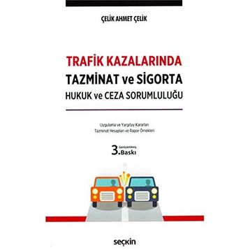 Trafik Kazalarında Tazminat ve Sigorta Hukuk ve Ceza Sorumluluğu - Ahmet Çelik