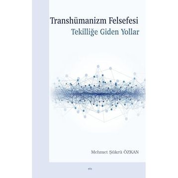 Transhümanizm Felsefesi Tekilliğe Giden Yollar - Mehmet Şükrü Özkan