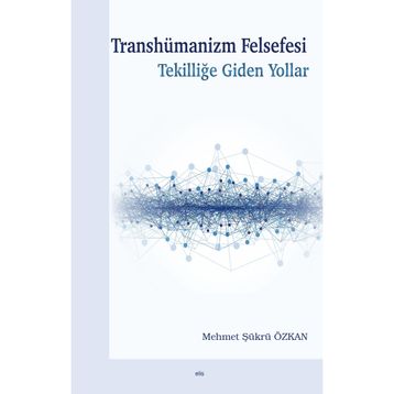 Transhümanizm Felsefesi Tekilliğe Giden Yollar - Mehmet Şükrü Özkan