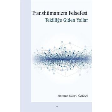 Transhümanizm Felsefesi Tekilliğe Giden Yollar - Mehmet Şükrü Özkan