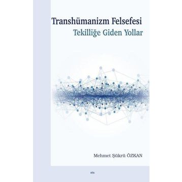 Transhümanizm Felsefesi Tekilliğe Giden Yollar - Mehmet Şükrü Özkan