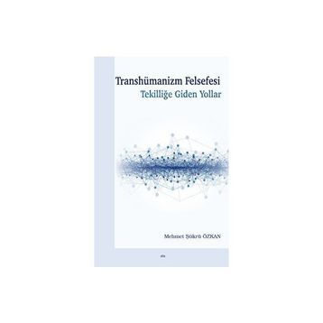 Transhümanizm Felsefesi Tekilliğe Giden Yollar - Mehmet Şükrü Özkan