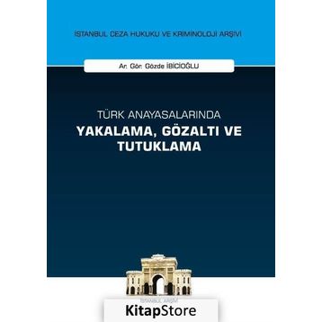 Türk Anayasalarında Yakalama, Gözaltı ve Tutuklama İstanbul Ceza Hukuku ve Kriminoloji Arşivi Yay... - Gözde İbicioğlu