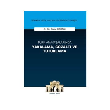 Türk Anayasalarında Yakalama, Gözaltı ve Tutuklama İstanbul Ceza Hukuku ve Kriminoloji Arşivi Yay... - Gözde İbicioğlu