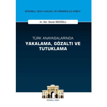 Türk Anayasalarında Yakalama, Gözaltı ve Tutuklama İstanbul Ceza Hukuku ve Kriminoloji Arşivi Yay... - Gözde İbicioğlu