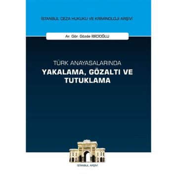 Türk Anayasalarında Yakalama, Gözaltı ve Tutuklama İstanbul Ceza Hukuku ve Kriminoloji Arşivi Yay... - Gözde İbicioğlu
