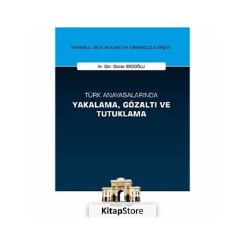 Türk Anayasalarında Yakalama, Gözaltı ve Tutuklama İstanbul Ceza Hukuku ve Kriminoloji Arşivi Yay... - Gözde İbicioğlu