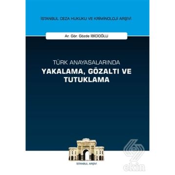 Türk Anayasalarında Yakalama, Gözaltı ve Tutuklama İstanbul Ceza Hukuku ve Kriminoloji Arşivi Yay... - Gözde İbicioğlu