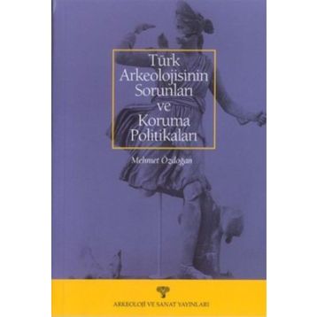 TÜRK ARKEOLOJISININ SORUNLARI VE KORUMA POLİTİKALARI - MEHMET ÖZDOĞAN