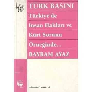 TÜRK BASINI - TÜRKIYE'DE İNSAN HAKLARI VE KÜRT SORUNU ÖRNEĞİNDE... (MILITARIZM - DEVLET - BASIN İLİ - BAYRAM AYAZ