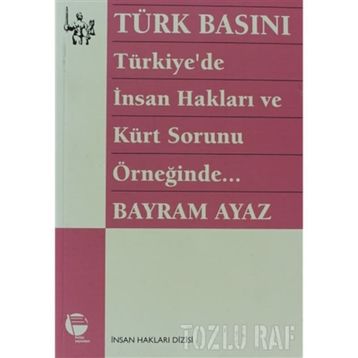 TÜRK BASINI - TÜRKIYE'DE İNSAN HAKLARI VE KÜRT SORUNU ÖRNEĞİNDE... (MILITARIZM - DEVLET - BASIN İLİ - BAYRAM AYAZ