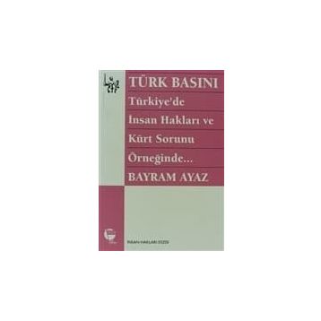 TÜRK BASINI - TÜRKIYE'DE İNSAN HAKLARI VE KÜRT SORUNU ÖRNEĞİNDE... (MILITARIZM - DEVLET - BASIN İLİ - BAYRAM AYAZ