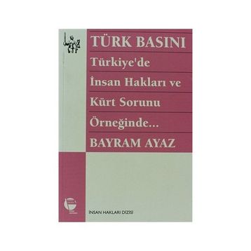TÜRK BASINI - TÜRKIYE'DE İNSAN HAKLARI VE KÜRT SORUNU ÖRNEĞİNDE... (MILITARIZM - DEVLET - BASIN İLİ - BAYRAM AYAZ