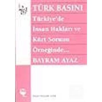 TÜRK BASINI - TÜRKIYE'DE İNSAN HAKLARI VE KÜRT SORUNU ÖRNEĞİNDE... (MILITARIZM - DEVLET - BASIN İLİ - BAYRAM AYAZ