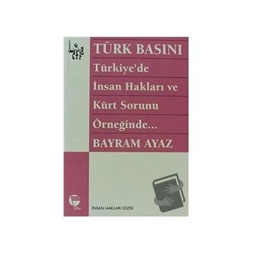 TÜRK BASINI - TÜRKIYE'DE İNSAN HAKLARI VE KÜRT SORUNU ÖRNEĞİNDE... (MILITARIZM - DEVLET - BASIN İLİ - BAYRAM AYAZ