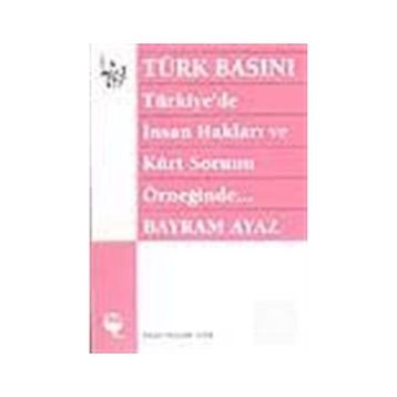 TÜRK BASINI - TÜRKIYE'DE İNSAN HAKLARI VE KÜRT SORUNU ÖRNEĞİNDE... (MILITARIZM - DEVLET - BASIN İLİ - BAYRAM AYAZ