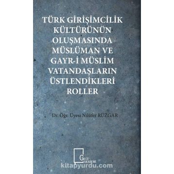 Türk Girişimcilik Kültürünün Oluşmasında Müslüman ve Gayr-i Müslim Vatandaşların Üstlendikleri Roller - Nilüfer Rüzgar
