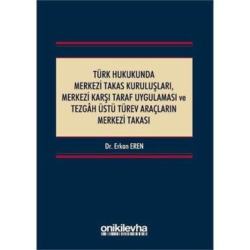 Türk Hukukunda Merkezi Takas Kuruluşları Merkezi Karşı Taraf Uygulaması ve Tezgah Üstü Türev Araçların Merkezi Takası - Erkan Eren