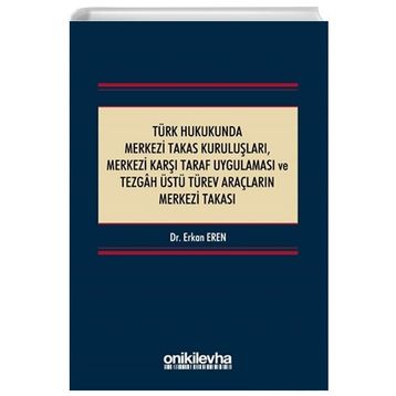 Türk Hukukunda Merkezi Takas Kuruluşları Merkezi Karşı Taraf Uygulaması ve Tezgah Üstü Türev Araçların Merkezi Takası - Erkan Eren