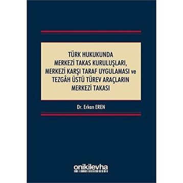 Türk Hukukunda Merkezi Takas Kuruluşları Merkezi Karşı Taraf Uygulaması ve Tezgah Üstü Türev Araçların Merkezi Takası - Erkan Eren