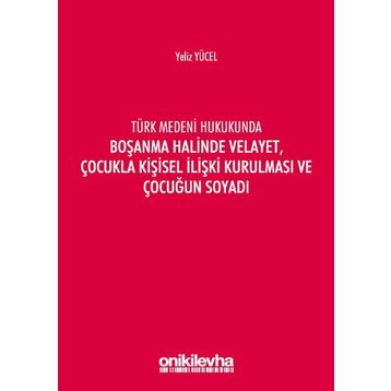 Türk Medeni Kanununda Boşanma Halinde Velayet, Çocukla Kişisel İlişki Kurulması ve Çocuğun Soyadı - Yeliz Yücel