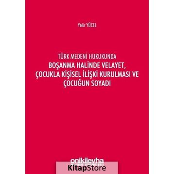 Türk Medeni Kanununda Boşanma Halinde Velayet, Çocukla Kişisel İlişki Kurulması ve Çocuğun Soyadı - Yeliz Yücel