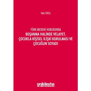Türk Medeni Kanununda Boşanma Halinde Velayet, Çocukla Kişisel İlişki Kurulması ve Çocuğun Soyadı - Yeliz Yücel