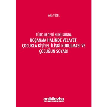 Türk Medeni Kanununda Boşanma Halinde Velayet, Çocukla Kişisel İlişki Kurulması ve Çocuğun Soyadı - Yeliz Yücel