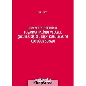 Türk Medeni Kanununda Boşanma Halinde Velayet, Çocukla Kişisel İlişki Kurulması ve Çocuğun Soyadı - Yeliz Yücel