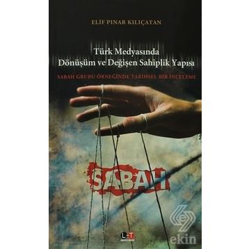 TÜRK MEDYASINDA DÖNÜŞÜM VE DEĞİŞEN SAHIPLIK YAPISI SABAH GRUBU ÖRNEĞİNDE TARIHSEL BIR İNCELEME - ELIF PINAR KILIÇATAN