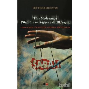 TÜRK MEDYASINDA DÖNÜŞÜM VE DEĞİŞEN SAHIPLIK YAPISI SABAH GRUBU ÖRNEĞİNDE TARIHSEL BIR İNCELEME - ELIF PINAR KILIÇATAN