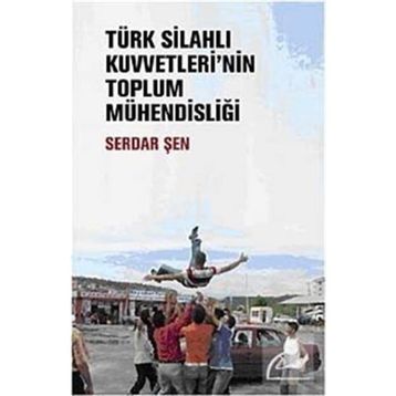 TÜRK SİLAHLI KUVVETLERININ TOPLUM MÜHENDİSLİĞİ - SERDAR ŞEN