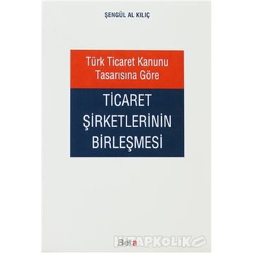 TÜRK TICARET KANUNU TASARISINA GÖRE TICARET ŞİRKETLERİNİN BİRLEŞMESİ - ŞENGÜL AL KILIÇ