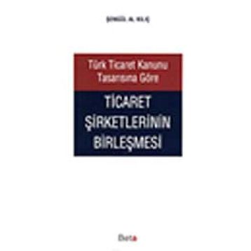 TÜRK TICARET KANUNU TASARISINA GÖRE TICARET ŞİRKETLERİNİN BİRLEŞMESİ - ŞENGÜL AL KILIÇ