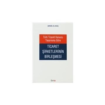 TÜRK TICARET KANUNU TASARISINA GÖRE TICARET ŞİRKETLERİNİN BİRLEŞMESİ - ŞENGÜL AL KILIÇ