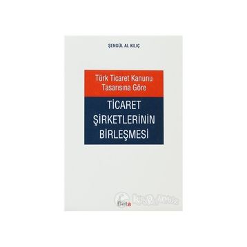 TÜRK TICARET KANUNU TASARISINA GÖRE TICARET ŞİRKETLERİNİN BİRLEŞMESİ - ŞENGÜL AL KILIÇ