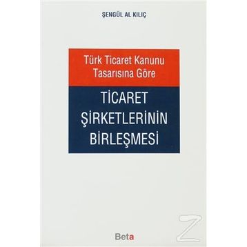 TÜRK TICARET KANUNU TASARISINA GÖRE TICARET ŞİRKETLERİNİN BİRLEŞMESİ - ŞENGÜL AL KILIÇ