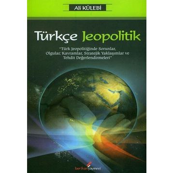 TÜRKÇE JEOPOLITIK TÜRK JEOPOLİTİĞİNDE SORUNLAR, OLGULAR, KAVRAMLAR, STRATEJIK YAKLAŞIMLAR VE TEHDIT DEĞERLENDİRMELERİ - ALI KÜLEBİ