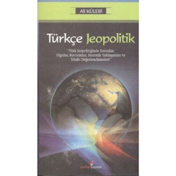 TÜRKÇE JEOPOLITIK TÜRK JEOPOLİTİĞİNDE SORUNLAR, OLGULAR, KAVRAMLAR, STRATEJIK YAKLAŞIMLAR VE TEHDIT DEĞERLENDİRMELERİ - ALI KÜLEBİ