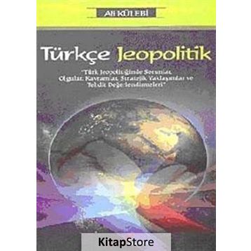 TÜRKÇE JEOPOLITIK TÜRK JEOPOLİTİĞİNDE SORUNLAR, OLGULAR, KAVRAMLAR, STRATEJIK YAKLAŞIMLAR VE TEHDIT DEĞERLENDİRMELERİ - ALI KÜLEBİ